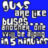 Guys Are Like Buses