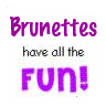 Brunettes Have All The Fun