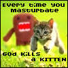 Every Time You Masturbate God Kills A Kitten