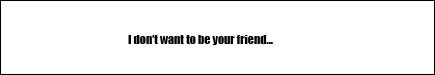 I don't want to be your friend.
