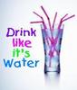 Drink Like It's Water