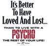 It's better to have loved and lost than to live with a psycho the rest of your life