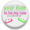 hey think your cute, would you like to be my new bestfriend?