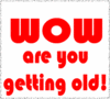 Wow Are Ou Getting Old