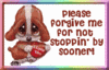 Please Forgive Me For Not Stoppin By Sooner