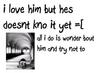 I Love Him But Hes Doesnt Kno It Yet