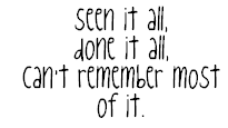 Seen It All Done It All Can't Remember Most Of It