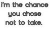 I'm The Chance You Chose Not To Take
