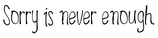 Sorry Is Never Enough