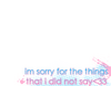 Im Sorry For The Things That I Did Not Say <33