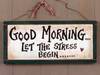 Good Morning Let The Stress Begin