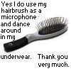 Yes I Do Use My Hairbrush As A Microphone