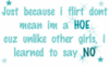 Just Becasue I Flirt Dont Mean Im A Hoe Cuz Unlike Other Girls, I Learned To Say No