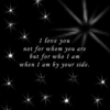I Love You Not For Whom You Are But For Who I Am When I Am By Your Side