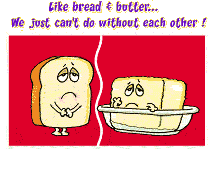 Like Bread Butter.... We Just Can't Do Without Each Other