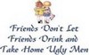 Friends Don't Let Friends Drink And Take Home Ugly Men