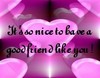 It's So Nice To Have A Good Friend Like You!