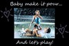 Baby Make It Pour And Let's Play