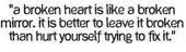 A Broken Heart Is Like A Broken Mirror. It Is Better To Leave It Broken Than Hurt Yourself Trying To Fix It