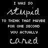 I Was So Stupid To Think That Maybe For One Second You Actually Cared