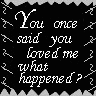 You Once Said You Loved Me What Happened?