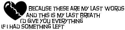 Because These Are My Last Words And This Is My Last Breath I'd Give You Everything If I Had Something Left
