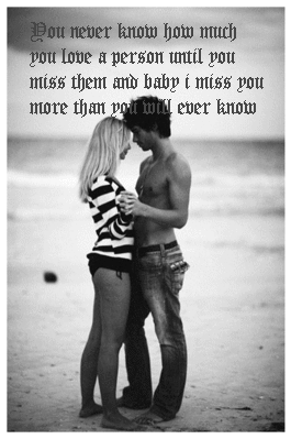 You Never Know How Much You Love A Person Wuntil You Miss Them And Baby I Miss You More Than You Will Ever Know