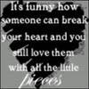 It's Funny How Someone Can Brak Your Heart And You Still Love Them With All The Little Pieces