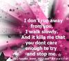 I Don't Run Away From You I Walk Slowly. And It Kills Me That You Dont Care Enough To Try And Stop Me