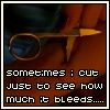 Sometimes Cut Just To See How Much It Bleeds