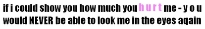 If I Could Show You How Much You Hurt Me- You Would Never Be Able To Look Me In The Eyes Again