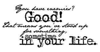 You Have Enemies? Good! That Meant You 've Stood Up Fpr Something, Sometime In Your Life