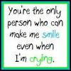 You're The Only Person Who Can Make Me Smile Even When I'm Crying
