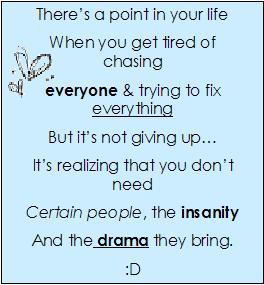 there's a point in your life when you get tired of chasing everyone trying to fix everything but it's not giving up it's realizing that you don't need certain people, the insanity and the drama they bring