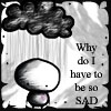 why do i have to be sad