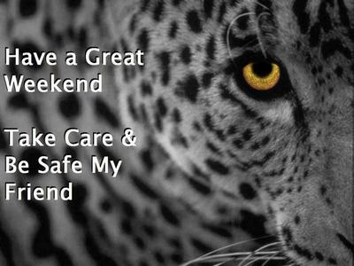 have a great weekend, take care be safe my friend