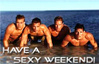 have a sexy weekend, hot guys