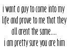 i want a guy to come into my life and prove to me