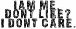 i am me don't like? i don't care.