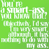 i'm very smart although it has nothing to do with my ass