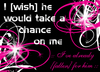 i wish he would take a chance on me