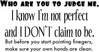 who are you to judge me, i know i'm not perfect and i don't claim to be