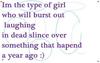 im the type of girl who will burst out laughing