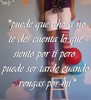 puede que ahora no te des cuenta lo que siento por ti pero puede ser tarde cuando vengas por mi