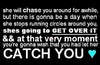 you're gonna wish that you had let her catch you