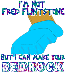 I'M NOT FRED FLINTSTONE BUT I CAN MAKE YOUR BEDROCK