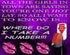 ALL THE GIRLS IN TOWN ARE SAYING YOU'RE ONE HOT LAY. SO ALL I WANT TO KNOW IS WHERE DO I TAKE A NUMBER!!