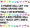 A FRIEND WILL LET YOU HANG AROUND AND TALK 2 YOUR BOYFRIEND, BUT A BEST FRIEND WILL SAY 