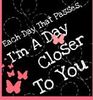 EACH DAY THAT PASSES I'M A DAY CLOSER TO YOU