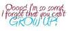 I'M SO SORRY, I FORGOT THAT YOU CANT GROW UP!